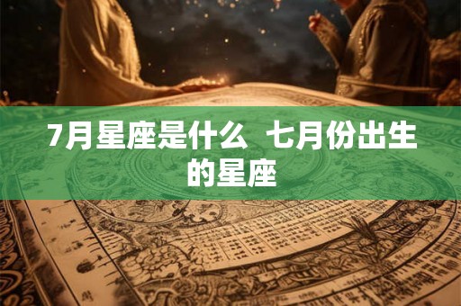 7月星座是什么  七月份出生的星座