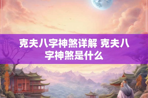 克夫八字神煞详解 克夫八字神煞是什么