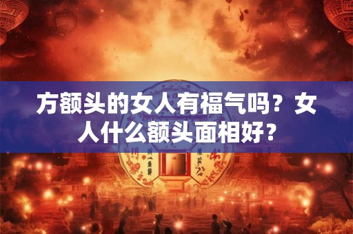方额头的女人有福气吗？女人什么额头面相好？