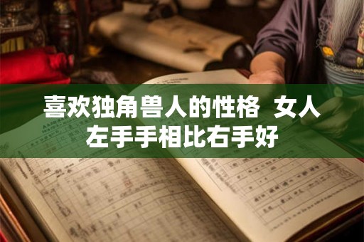 喜欢独角兽人的性格  女人左手手相比右手好