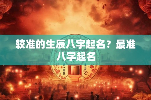 较准的生辰八字起名？最准八字起名