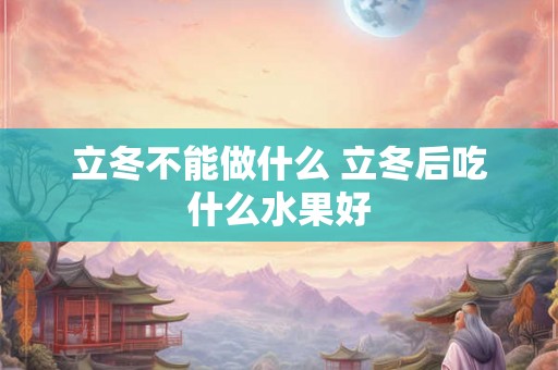 立冬不能做什么 立冬后吃什么水果好