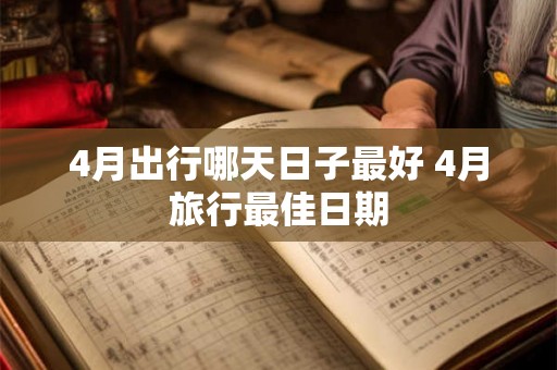 4月出行哪天日子最好 4月旅行最佳日期