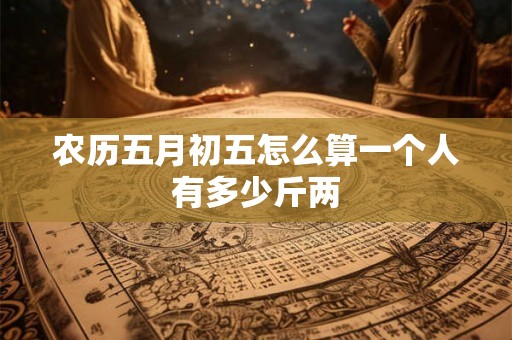 农历五月初五怎么算一个人有多少斤两