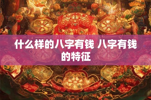 什么样的八字有钱 八字有钱的特征