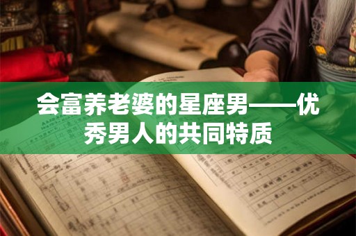 会富养老婆的星座男——优秀男人的共同特质