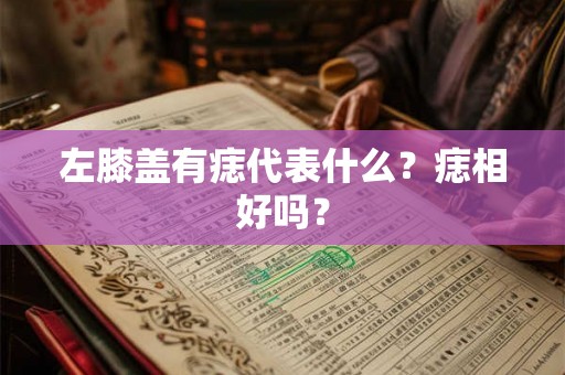 左膝盖有痣代表什么？痣相好吗？