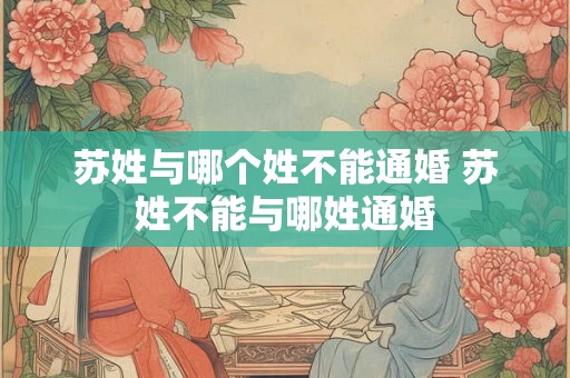 苏姓与哪个姓不能通婚 苏姓不能与哪姓通婚