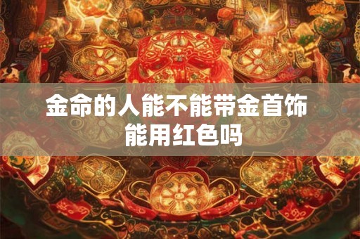 金命的人能不能带金首饰  能用红色吗