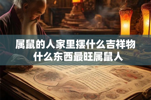 属鼠的人家里摆什么吉祥物  什么东西最旺属鼠人