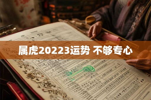 属虎20223运势 不够专心