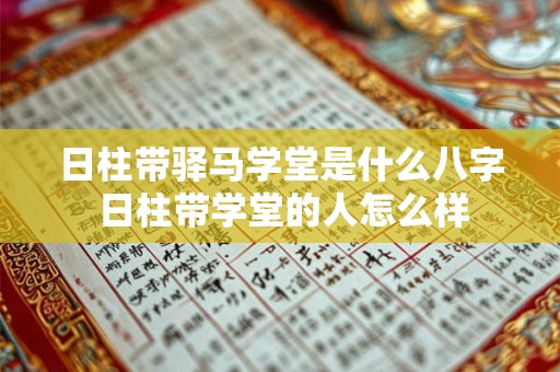 日柱带驿马学堂是什么八字 日柱带学堂的人怎么样