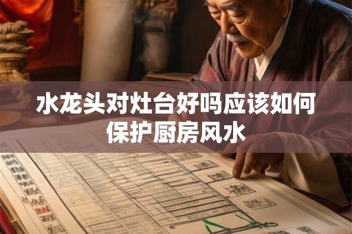 水龙头对灶台好吗应该如何保护厨房风水