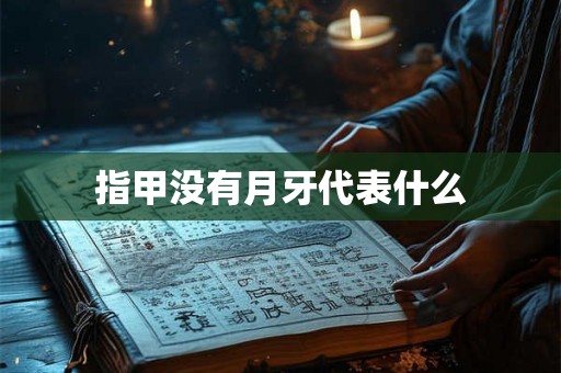 指甲没有月牙代表什么 指甲没有月牙代表什么