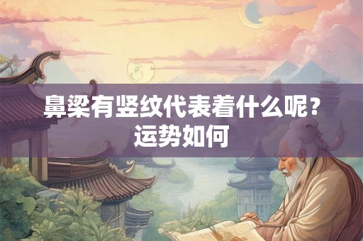 鼻梁有竖纹代表着什么呢？运势如何