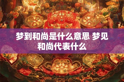 梦到和尚是什么意思 梦见和尚代表什么