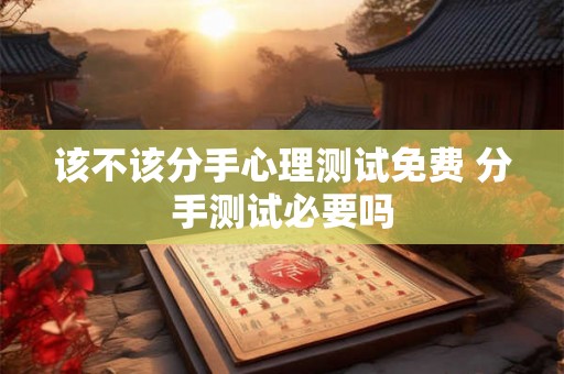 该不该分手心理测试免费 分手测试必要吗