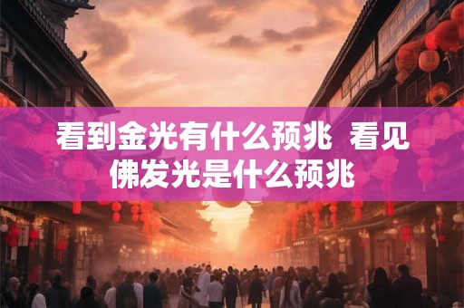 看到金光有什么预兆  看见佛发光是什么预兆