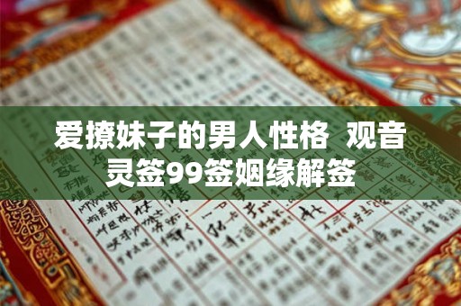 爱撩妹子的男人性格 观音灵签99签姻缘解签 爱撩妹子的男人性格 观音灵签99签姻缘解签