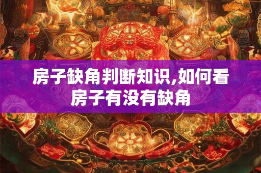 房子缺角判断知识,如何看房子有没有缺角 房子缺角判断知识,如何看房子有没有缺角
