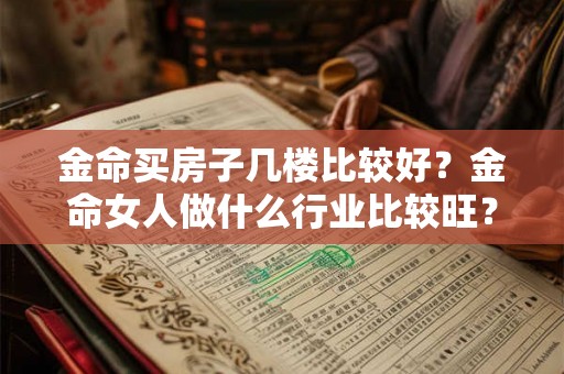 金命买房子几楼比较好？金命女人做什么行业比较旺？