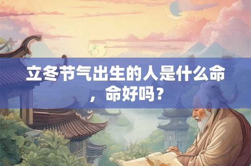 立冬节气出生的人是什么命,命好吗? 立冬节气出生的人是什么命,命好吗?