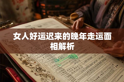 女人好运迟来的晚年走运面相解析