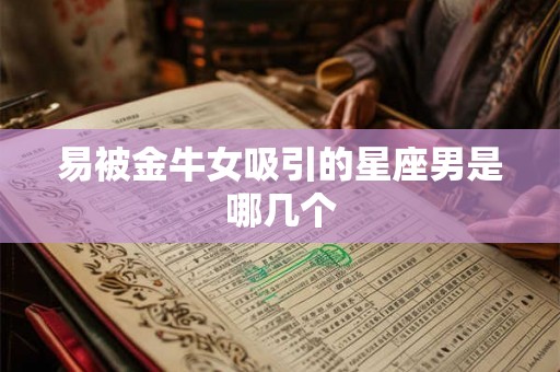 易被金牛女吸引的星座男是哪几个