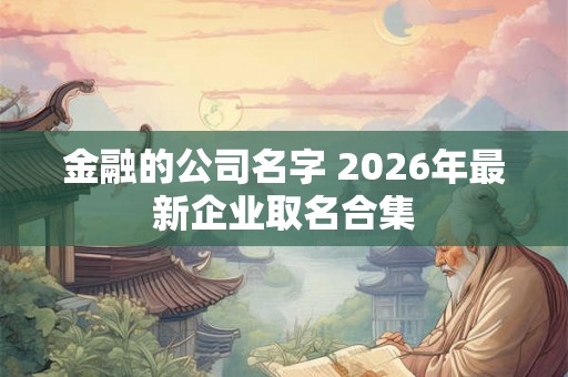 金融的公司名字 2026年最新企业取名合集