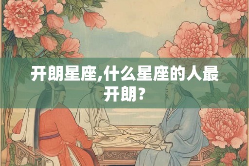 开朗星座,什么星座的人最开朗？
