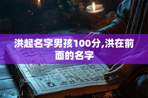 洪起名字男孩100分,洪在前面的名字