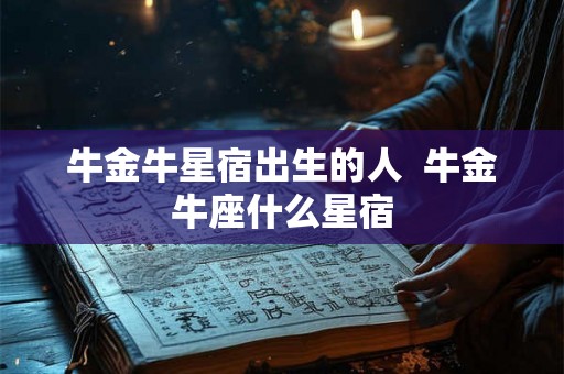 牛金牛星宿出生的人  牛金牛座什么星宿