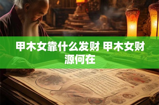 甲木女靠什么发财 甲木女财源何在