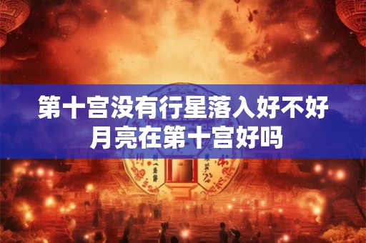 第十宫没有行星落入好不好 月亮在第十宫好吗