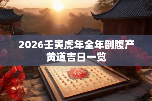 2026壬寅虎年全年剖腹产黄道吉日一览