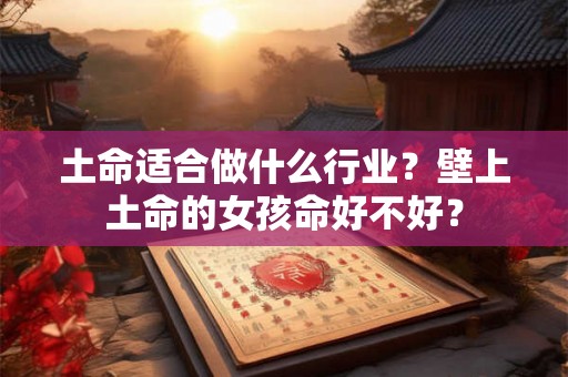 土命适合做什么行业？壁上土命的女孩命好不好？