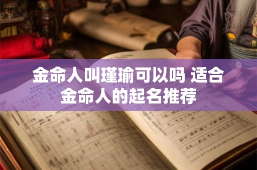 金命人叫瑾瑜可以吗 适合金命人的起名推荐