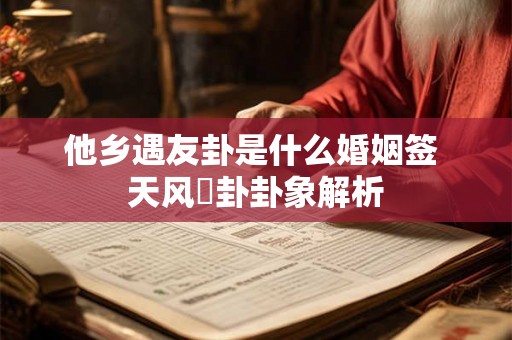 他乡遇友卦是什么婚姻签 天风姤卦卦象解析