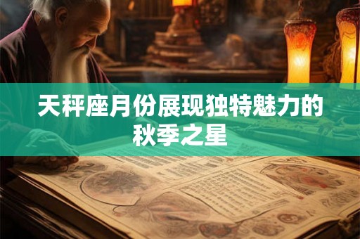 天秤座月份展现独特魅力的秋季之星