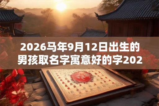 2026马年9月12日出生的男孩取名字寓意好的字2026年