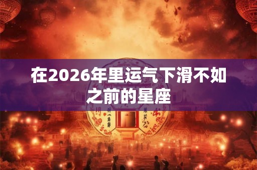 在2026年里运气下滑不如之前的星座