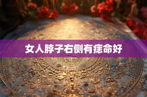 女人脖子右侧有痣命好 女人脖子右侧有痣命好