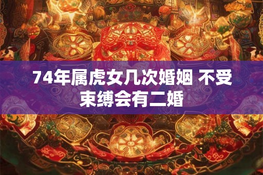 74年属虎女几次婚姻 不受束缚会有二婚