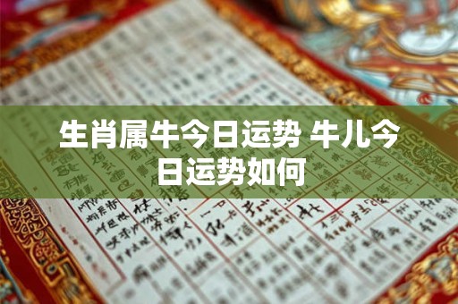 生肖属牛今日运势 牛儿今日运势如何
