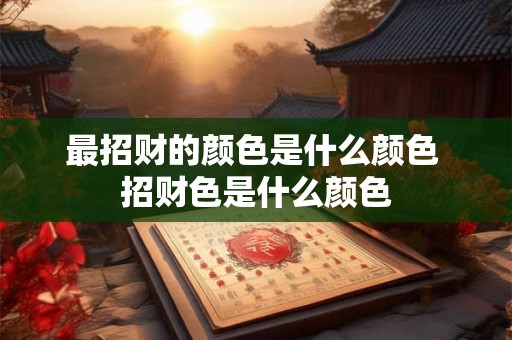 最招财的颜色是什么颜色 招财色是什么颜色