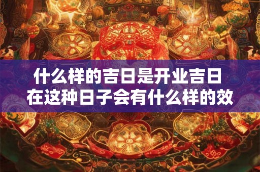 什么样的吉日是开业吉日 在这种日子会有什么样的效果