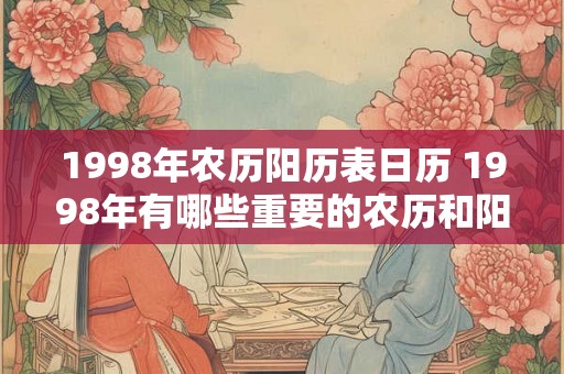 1998年农历阳历表日历 1998年有哪些重要的农历和阳历日期 1998年农历阳历表日历 1998年有哪些重要的农历和阳历日期