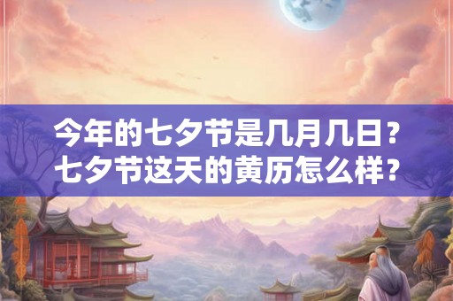 今年的七夕节是几月几日？七夕节这天的黄历怎么样？卦象如何？