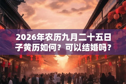 2026年农历九月二十五日子黄历如何？可以结婚吗？