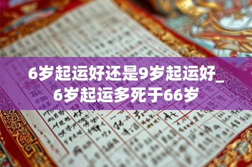 6岁起运好还是9岁起运好_6岁起运多死于66岁